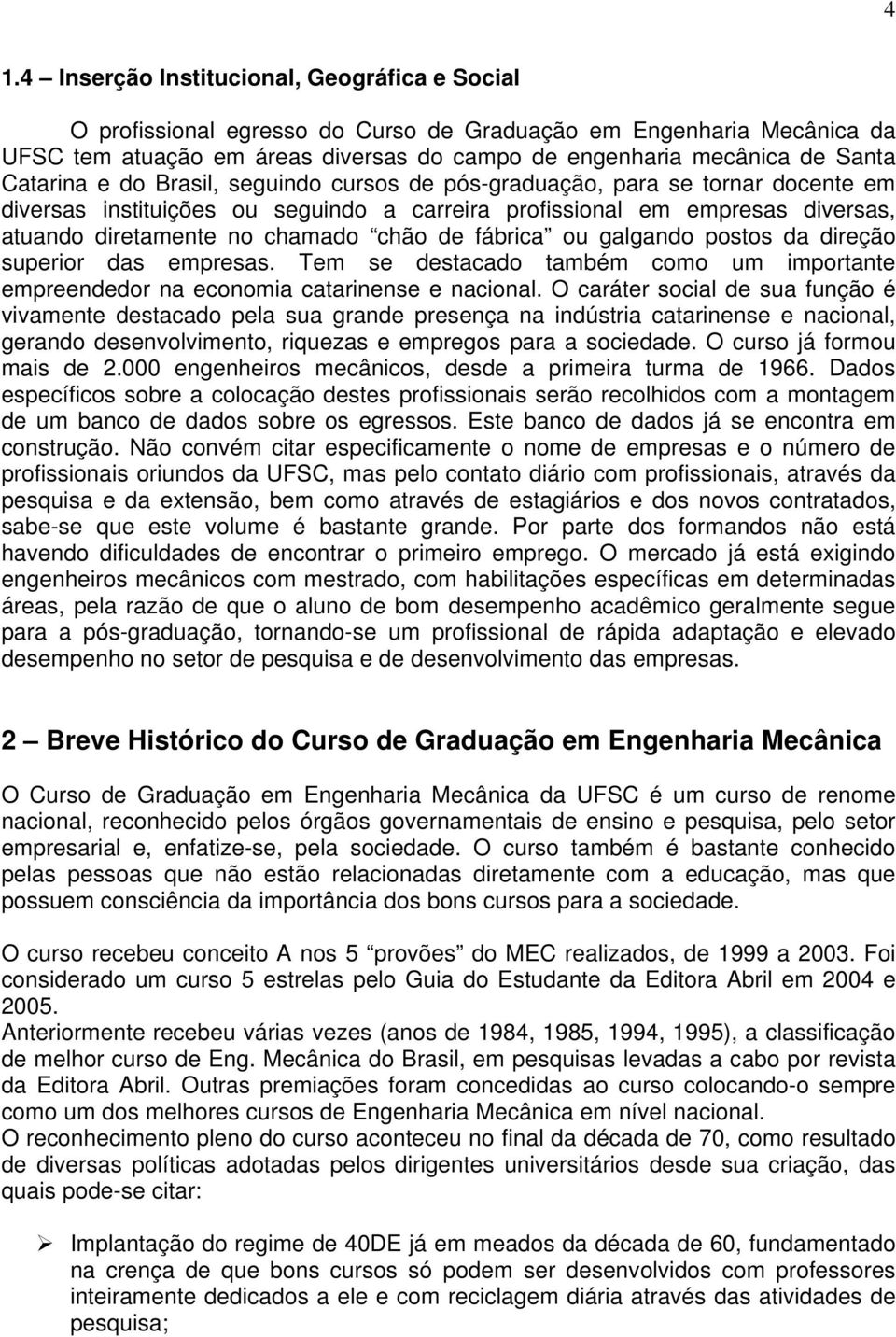 de fábrica ou galgando postos da direção superior das empresas. Tem se destacado também como um importante empreendedor na economia catarinense e nacional.