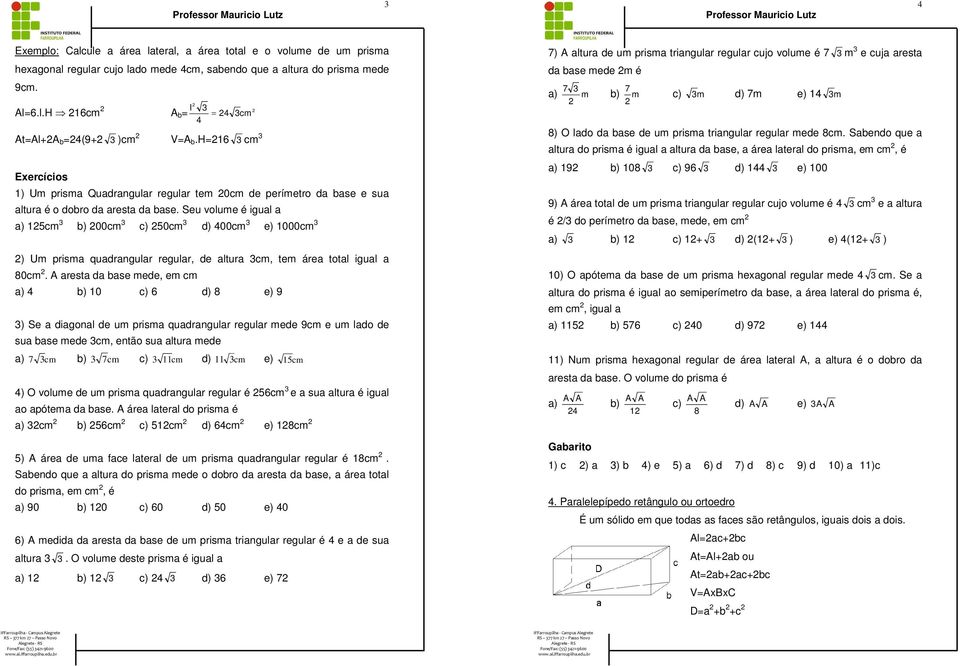 Seu volume é igual a a) 15cm ) 00cm c) 50cm d) 00cm e) 1000cm ) Um prisma quadrangular regular, de altura cm, tem área total igual a 80cm.