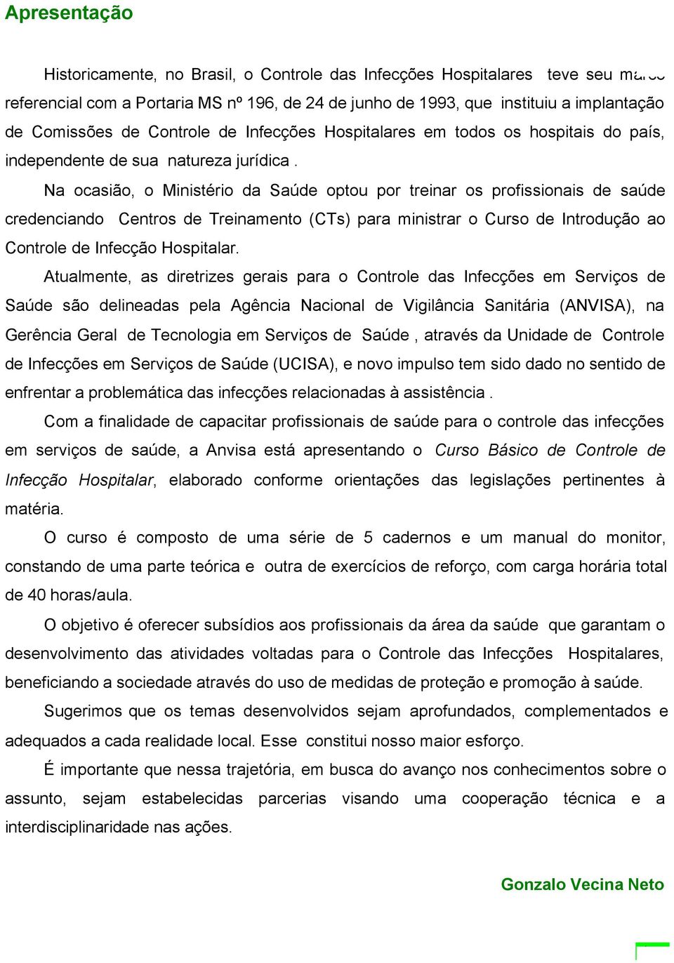 Na ocasião, o Ministério da Saúde optou por treinar os profissionais de saúde credenciando Centros de Treinamento (CTs) para ministrar o Curso de Introdução ao Controle de Infecção Hospitalar.