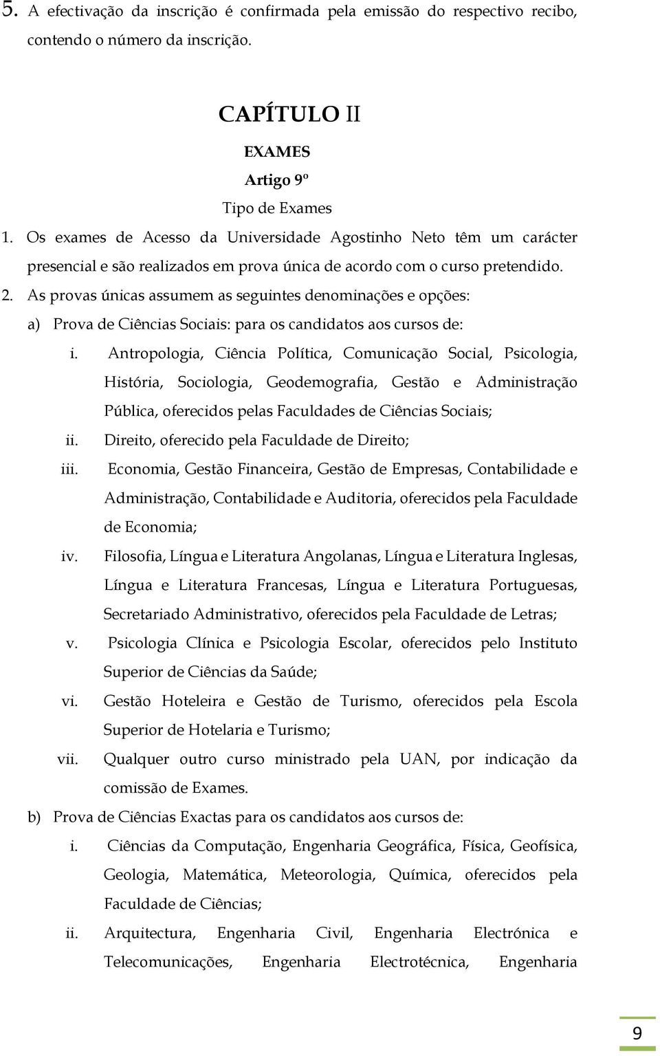 As provas únicas assumem as seguintes denominações e opções: a) Prova de Ciências Sociais: para os candidatos aos cursos de: i.