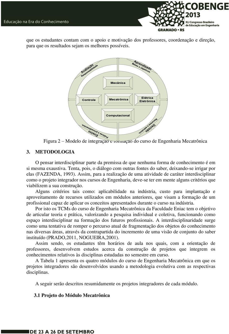 METODOLOGIA O pensar interdisciplinar parte da premissa de que nenhuma forma de conhecimento é em si mesma exaustiva.