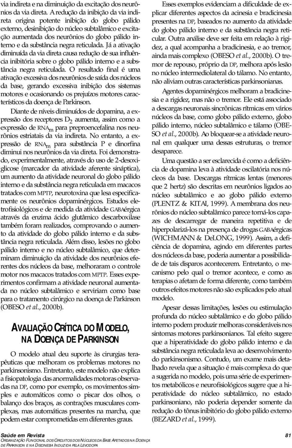 negra reticulada. Já a ativação diminuída da via direta causa redução de sua influência inibitória sobre o globo pálido interno e a substância negra reticulada.