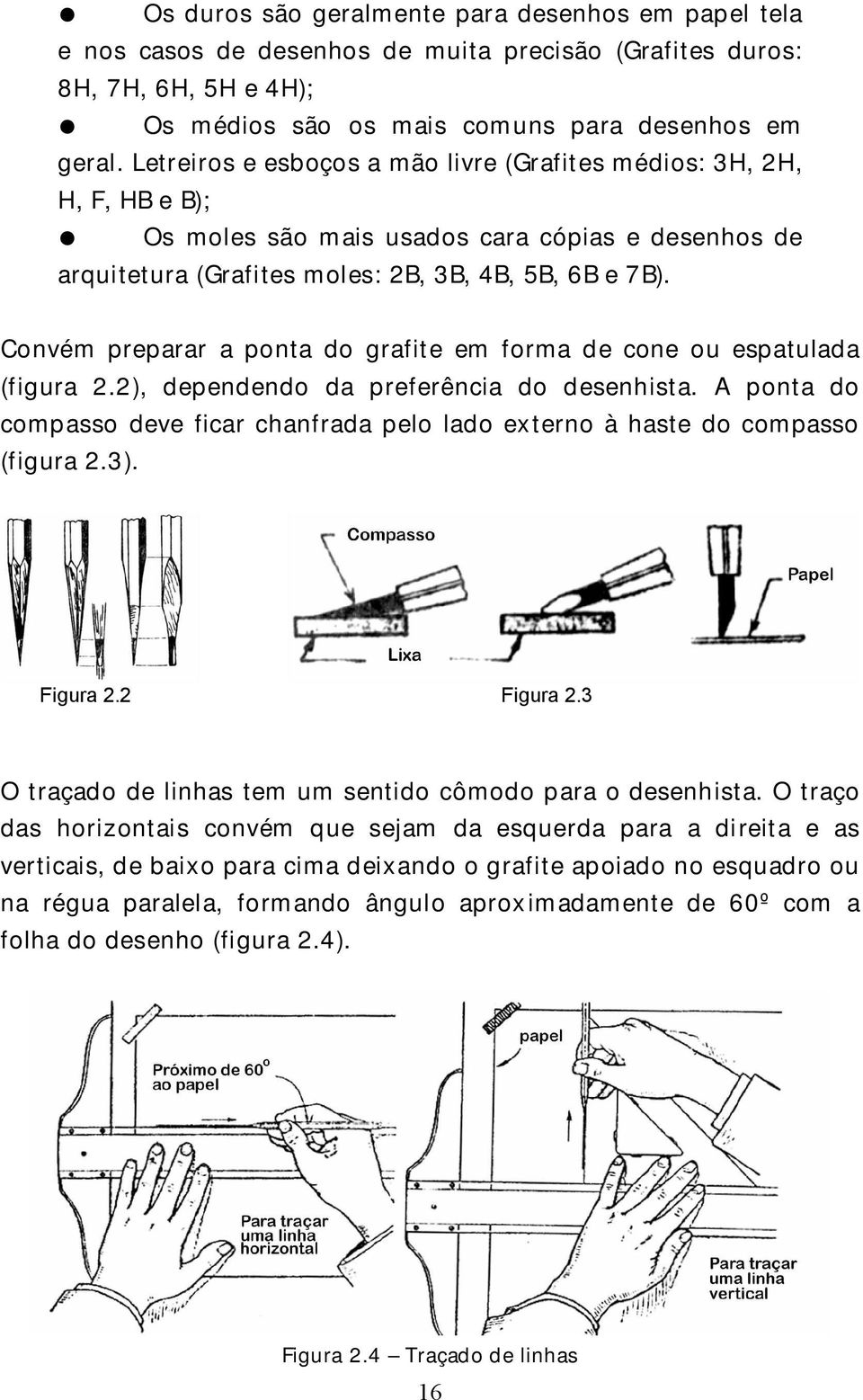 Convém preparar a ponta do grafite em forma de cone ou espatulada (figura 2.2), dependendo da preferência do desenhista.