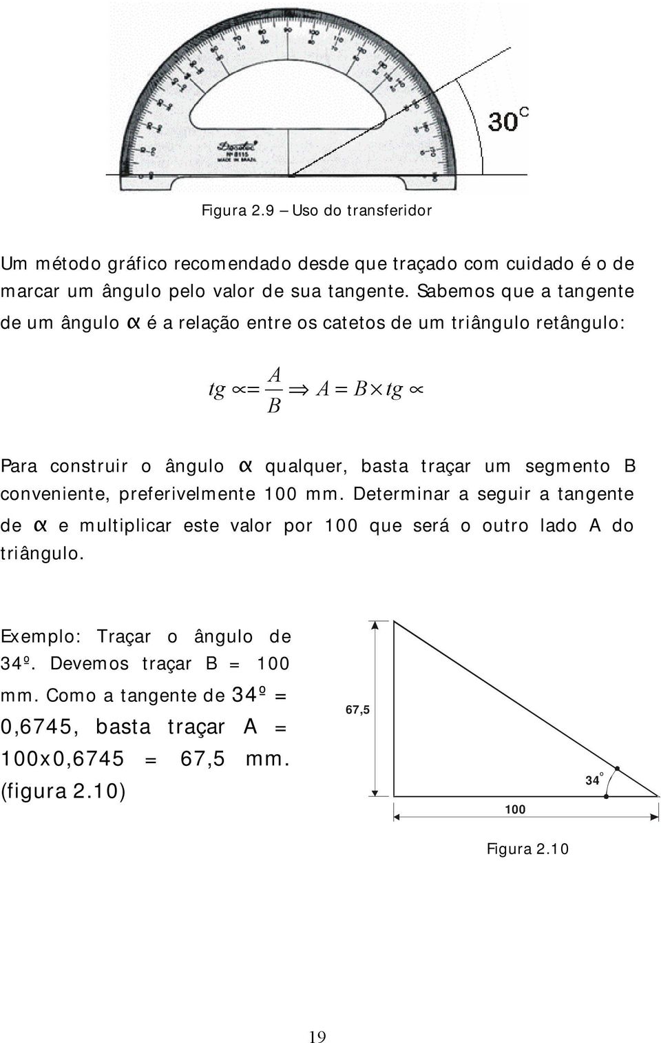 um segmento B conveniente, preferivelmente 100 mm. Determinar a seguir a tangente de e multiplicar este valor por 100 que será o outro lado A do triângulo.