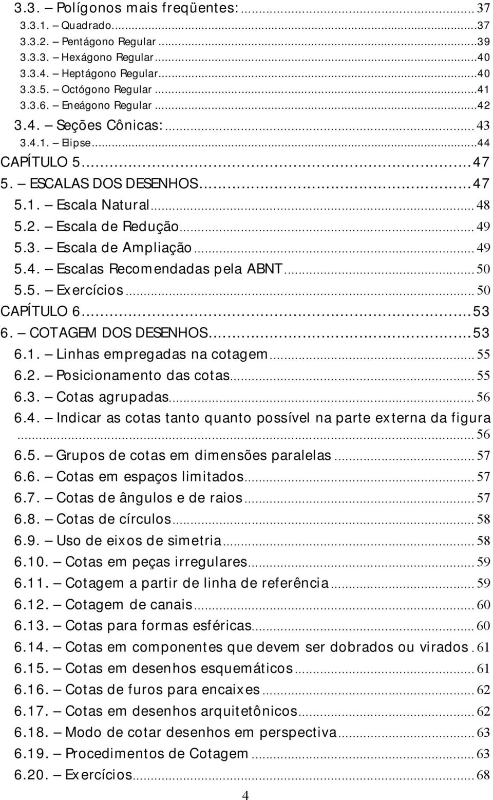 ..50 5.5. Exercícios...50 CAPÍTULO 6...53 6. COTAGEM DOS DESENHOS...53 6.1. Linhas empregadas na cotagem...55 6.2. Posicionamento das cotas...55 6.3. Cotas agrupadas...56 6.4.