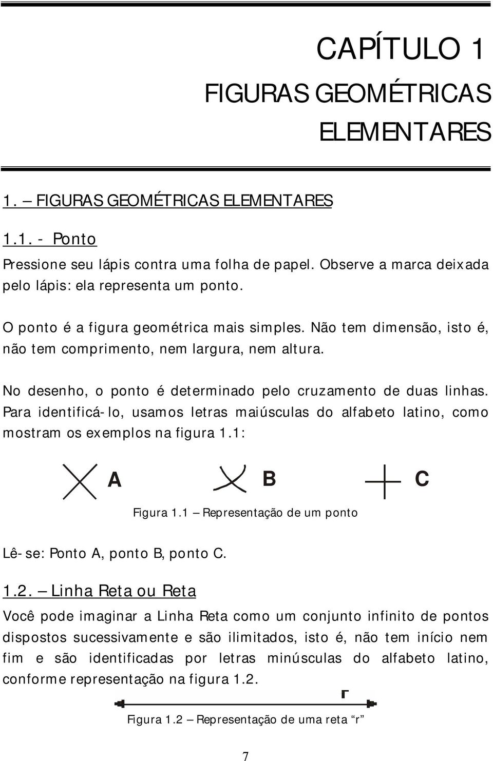 Para identificá-lo, usamos letras maiúsculas do alfabeto latino, como mostram os exemplos na figura 1.1: A B C Figura 1.1 Representação de um ponto Lê-se: Ponto A, ponto B, ponto C. 1.2.