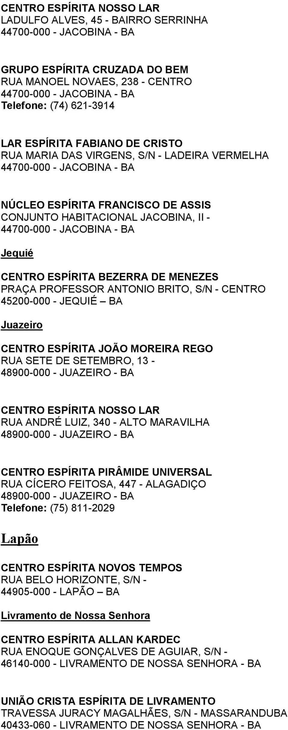 BA Jequié CENTRO ESPÍRITA BEZERRA DE MENEZES PRAÇA PROFESSOR ANTONIO BRITO, S/N - CENTRO 45200-000 - JEQUIÉ BA Juazeiro CENTRO ESPÍRITA JOÃO MOREIRA REGO RUA SETE DE SETEMBRO, 13-48900-000 - JUAZEIRO