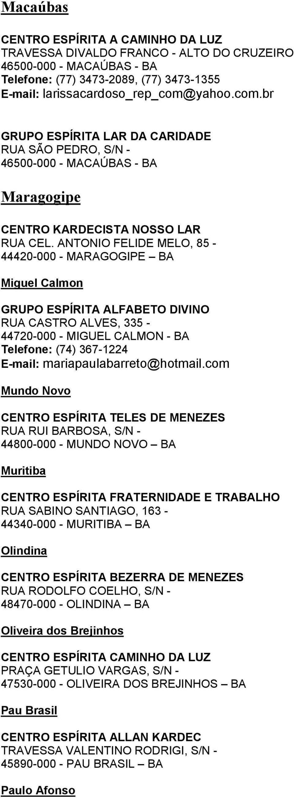 ANTONIO FELIDE MELO, 85-44420-000 - MARAGOGIPE BA Miguel Calmon GRUPO ESPÍRITA ALFABETO DIVINO RUA CASTRO ALVES, 335-44720-000 - MIGUEL CALMON - BA Telefone: (74) 367-1224 E-mail: