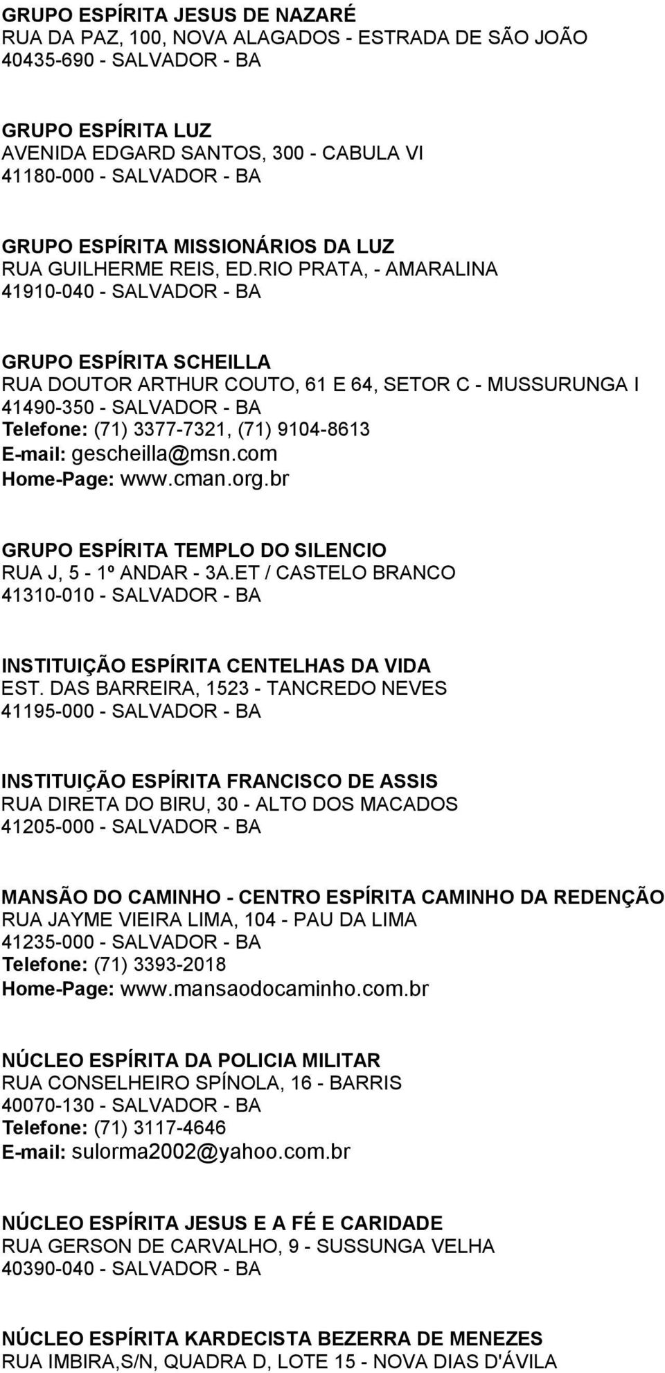 RIO PRATA, - AMARALINA 41910-040 - SALVADOR - BA GRUPO ESPÍRITA SCHEILLA RUA DOUTOR ARTHUR COUTO, 61 E 64, SETOR C - MUSSURUNGA I 41490-350 - SALVADOR - BA Telefone: (71) 3377-7321, (71) 9104-8613