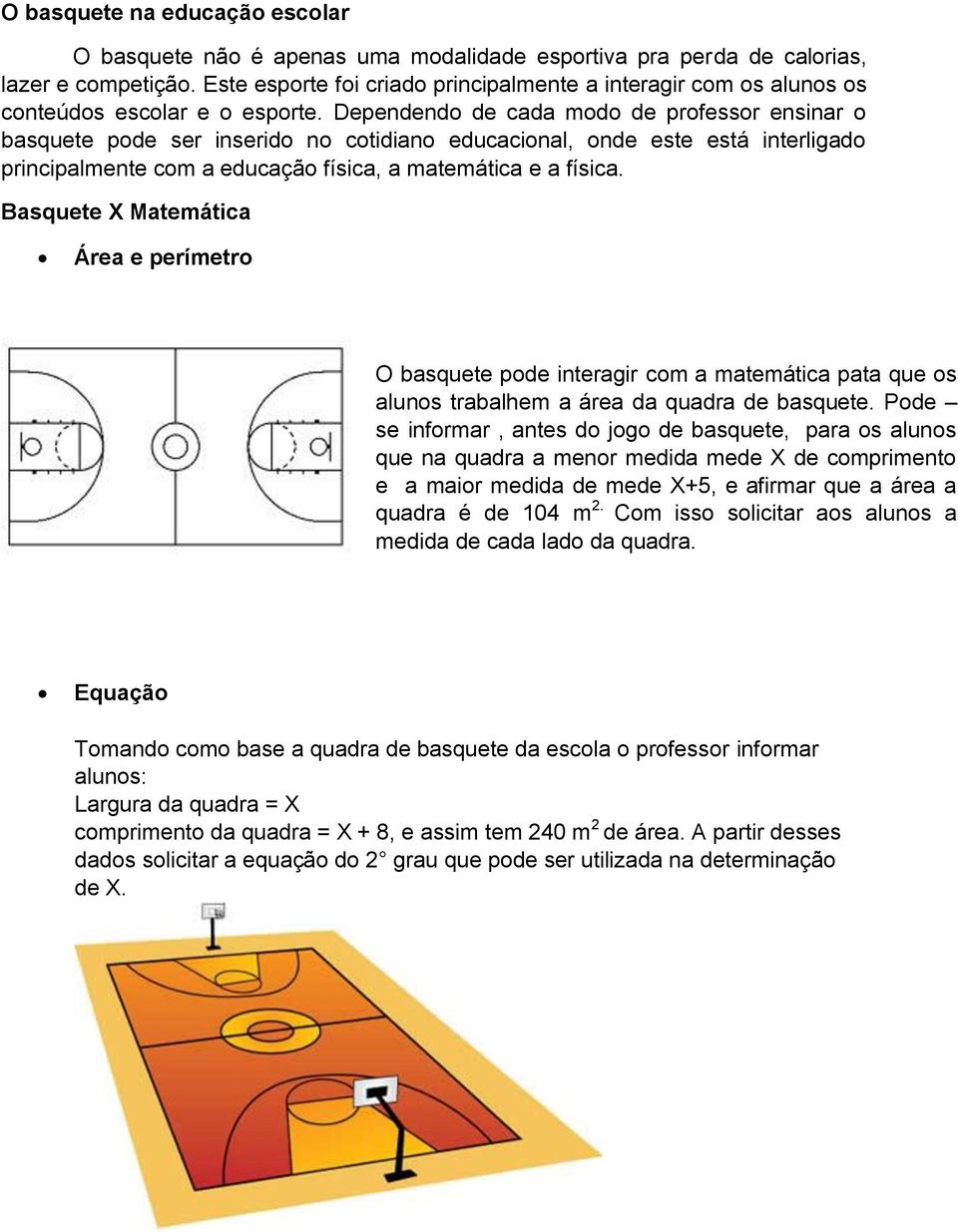 Dependendo de cada modo de professor ensinar o basquete pode ser inserido no cotidiano educacional, onde este está interligado principalmente com a educação física, a matemática e a física.