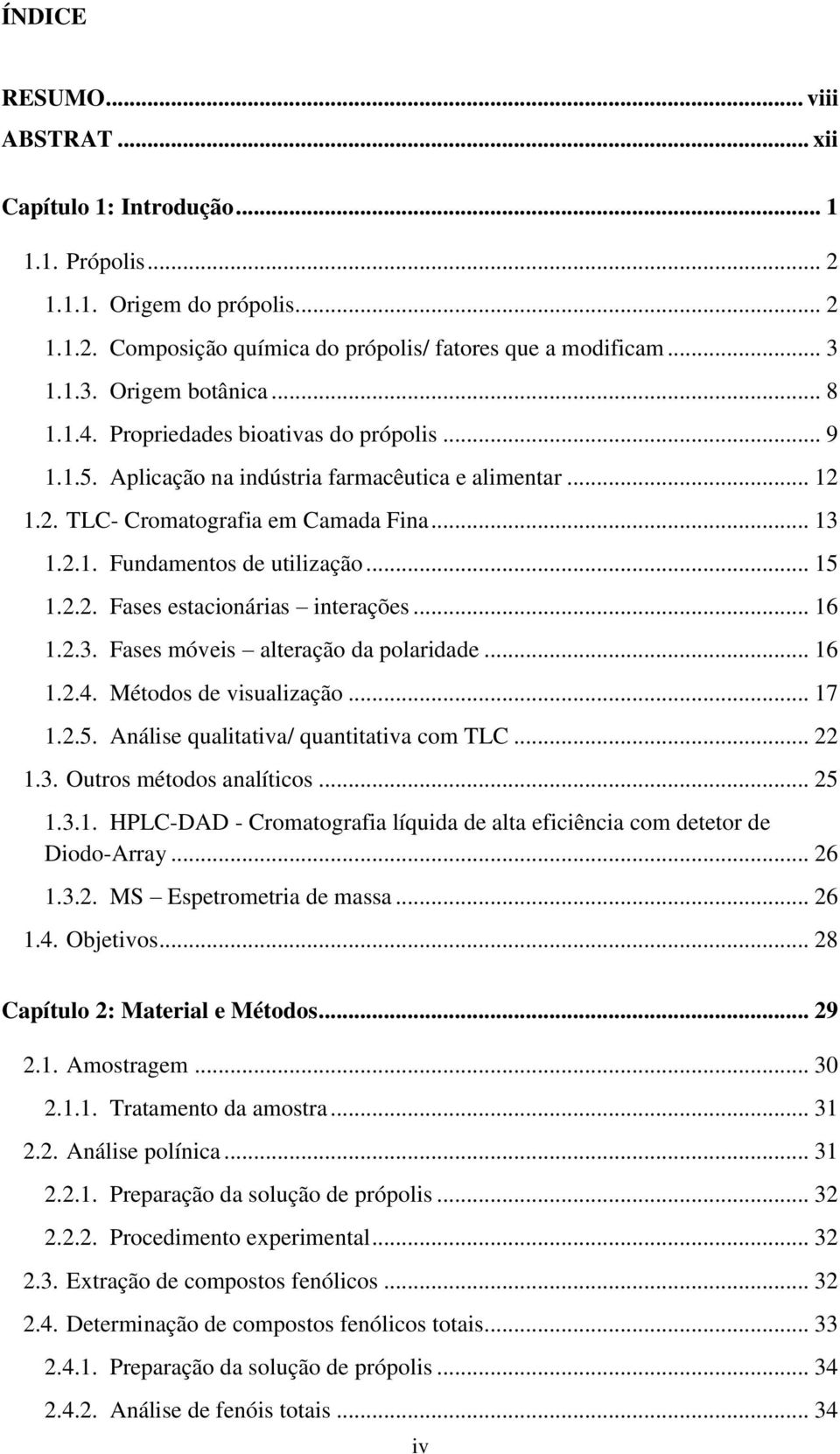 2.2. Fases estacionárias interações... 16 1.2.3. Fases móveis alteração da polaridade... 16 1.2.4. Métodos de visualização... 17 1.2.5. Análise qualitativa/ quantitativa com TLC... 22 1.3. Outros métodos analíticos.