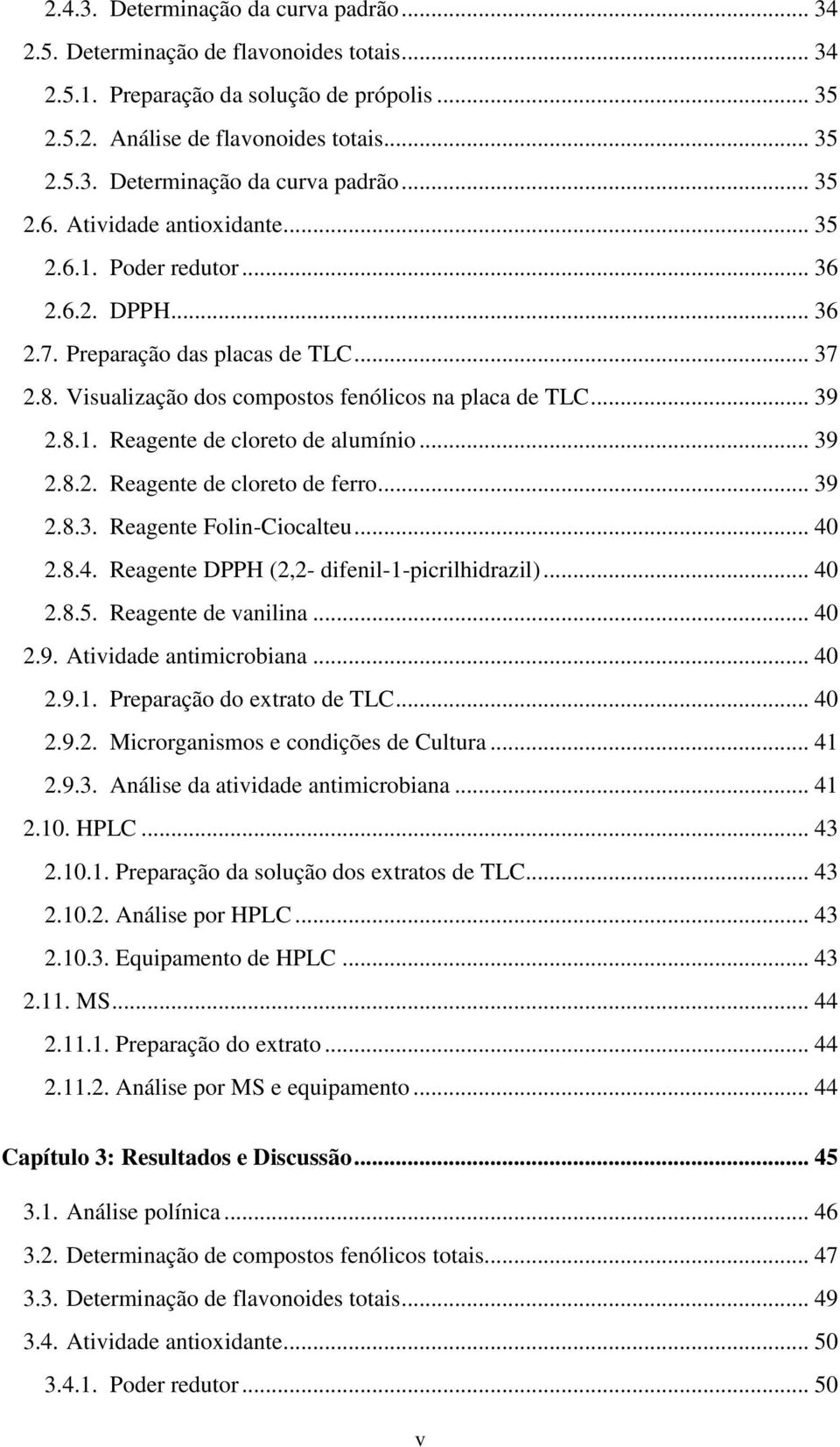 .. 39 2.8.2. Reagente de cloreto de ferro... 39 2.8.3. Reagente Folin-Ciocalteu... 40 2.8.4. Reagente DPPH (2,2- difenil-1-picrilhidrazil)... 40 2.8.5. Reagente de vanilina... 40 2.9. Atividade antimicrobiana.