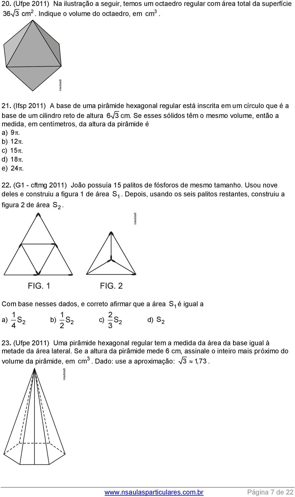 Se esses sólidos têm o mesmo volume, então a medida, em centímetros, da altura da pirâmide é a) 9. b) 1. c) 15. d) 18. e) 4.. (G1 - cftmg 011) João possuía 15 palitos de fósforos de mesmo tamanho.