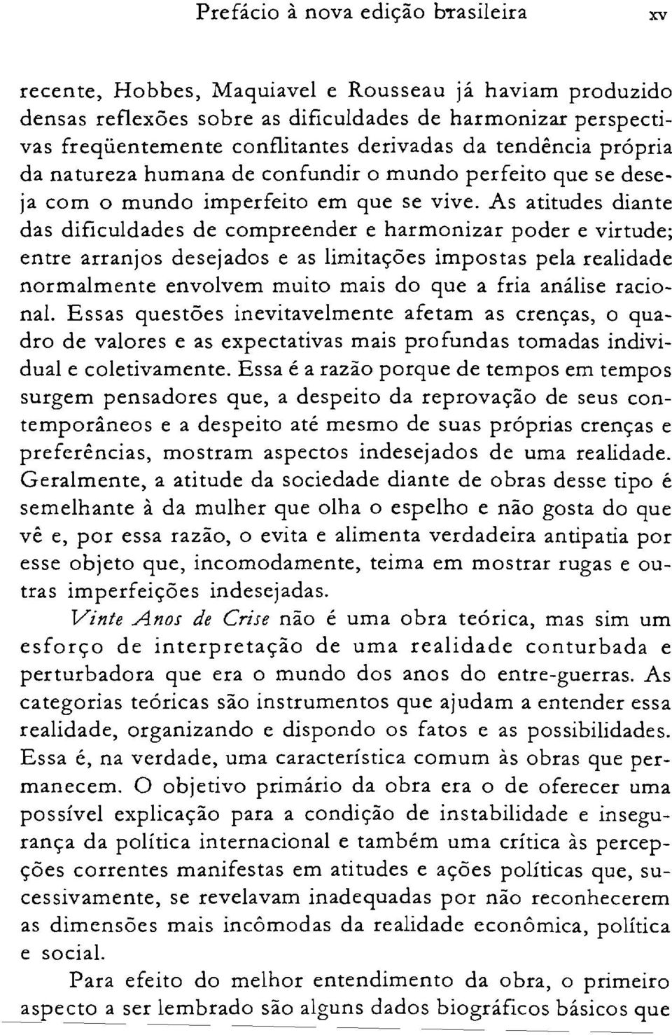 As atitudes diante das dificuldades de compreender e harmonizar poder e virtude; entre arranjos desejados e as limitações impostas pela realidade normalmente envolvem muito mais do que a fria análise