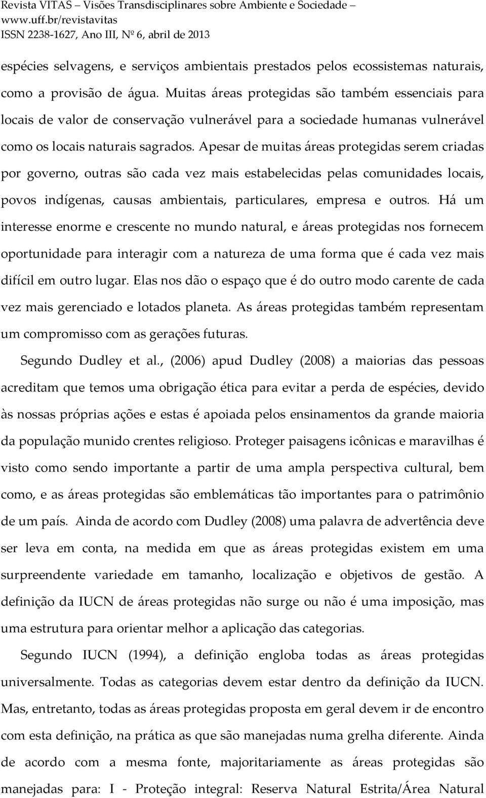 Apesar de muitas áreas protegidas serem criadas por governo, outras são cada vez mais estabelecidas pelas comunidades locais, povos indígenas, causas ambientais, particulares, empresa e outros.