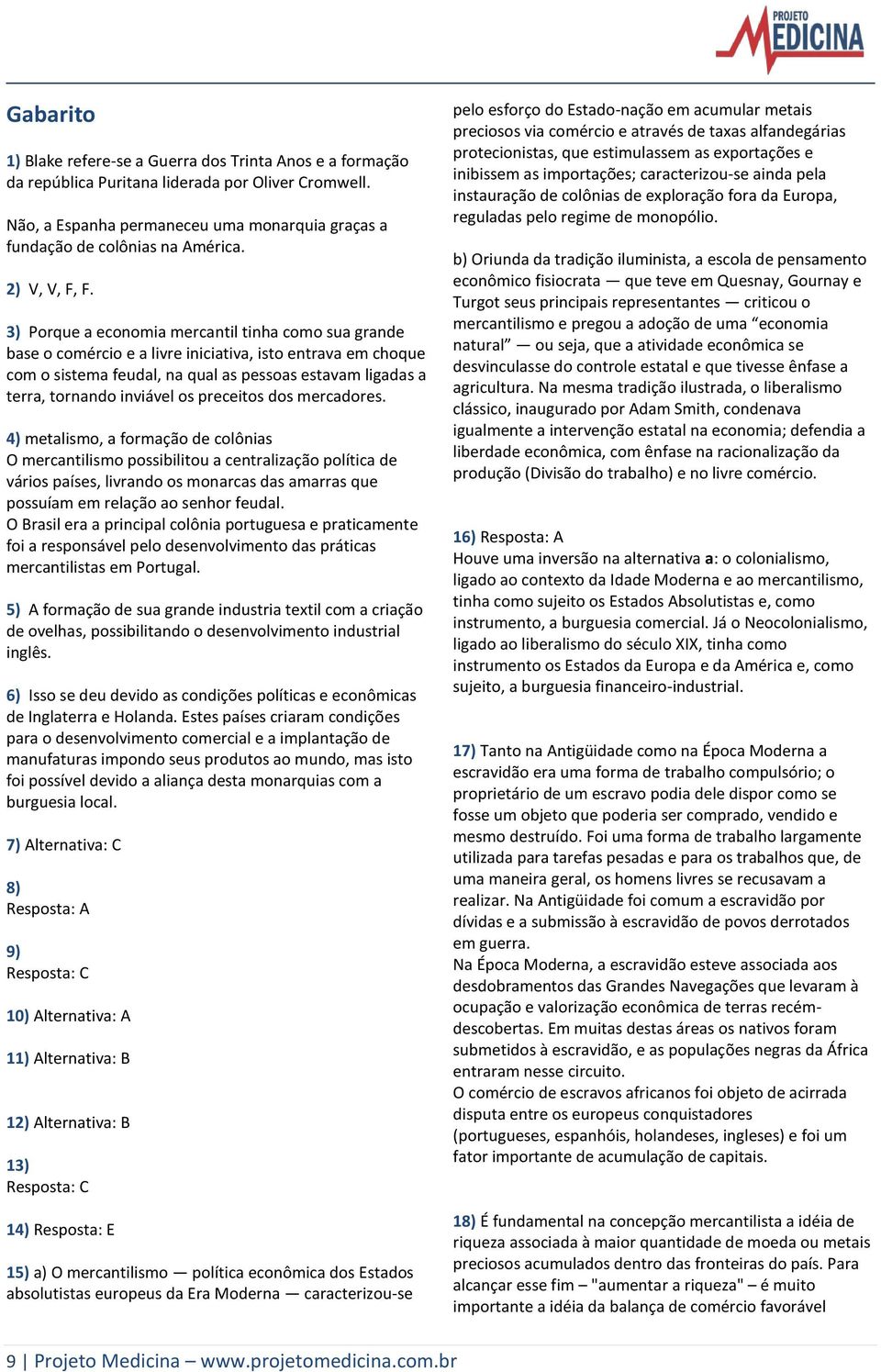 3) Porque a economia mercantil tinha como sua grande base o comércio e a livre iniciativa, isto entrava em choque com o sistema feudal, na qual as pessoas estavam ligadas a terra, tornando inviável