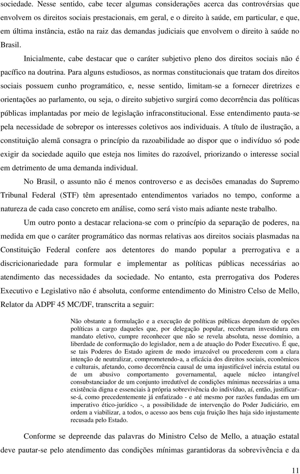 estão na raiz das demandas judiciais que envolvem o direito à saúde no Brasil. Inicialmente, cabe destacar que o caráter subjetivo pleno dos direitos sociais não é pacífico na doutrina.