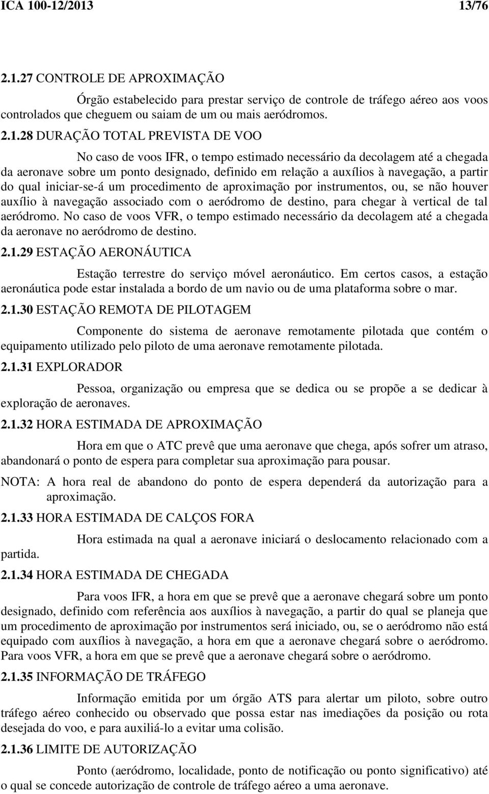 TOTAL PREVISTA DE VOO No caso de voos IFR, o tempo estimado necessário da decolagem até a chegada da aeronave sobre um ponto designado, definido em relação a auxílios à navegação, a partir do qual