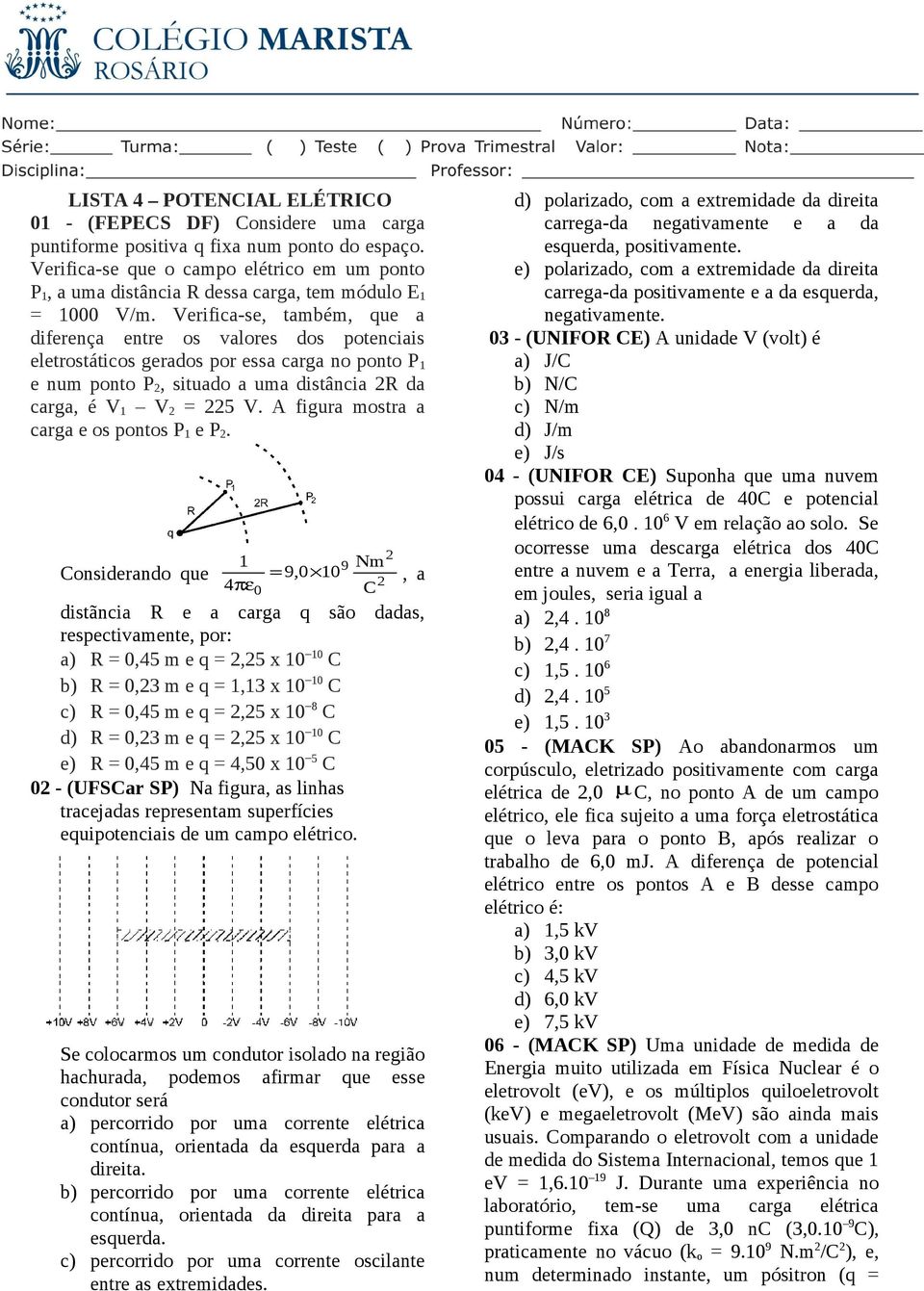 Verifica-se, também, que a diferença entre os valores dos potenciais eletrostáticos gerados por essa carga no ponto P 1 e num ponto P, situado a uma distância R da carga, é V 1 V = 5 V.