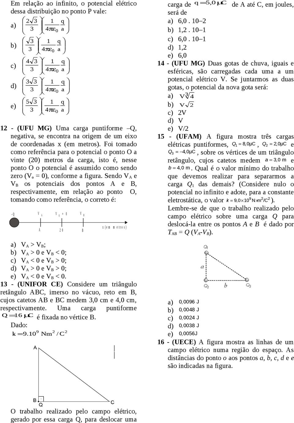 Sendo V A e V B os potenciais dos pontos A e B, respectivamente, em relação ao ponto O, tomando como referência, o correto é: - Q V A V = 0 V B O A 0 B x ( e m m e t r o s ) a) V A > V B ; b) V A > 0