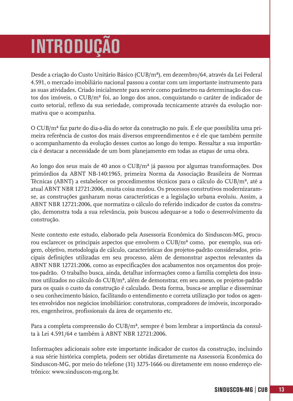 Criado inicialmente para servir como parâmetro na determinação dos custos dos imóveis, o CUB/m² foi, ao longo dos anos, conquistando o caráter de indicador de custo setorial, reflexo da sua