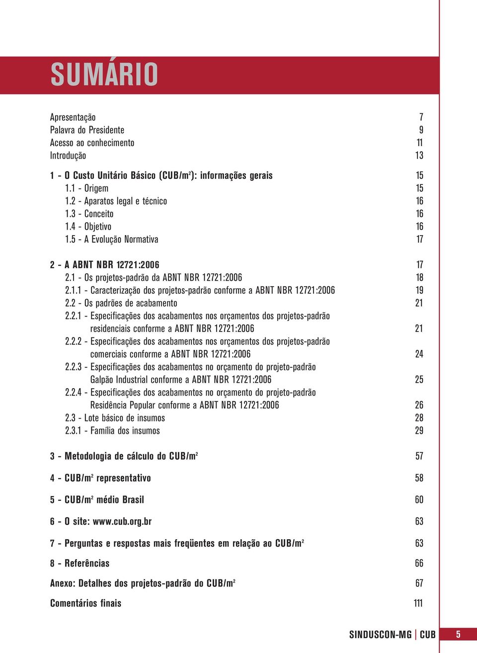 2 - Os padrões de acabamento 21 2.2.1 - Especificações dos acabamentos nos orçamentos dos projetos-padrão residenciais conforme a ABNT NBR 12721:2006 21 2.2.2 - Especificações dos acabamentos nos orçamentos dos projetos-padrão comerciais conforme a ABNT NBR 12721:2006 24 2.