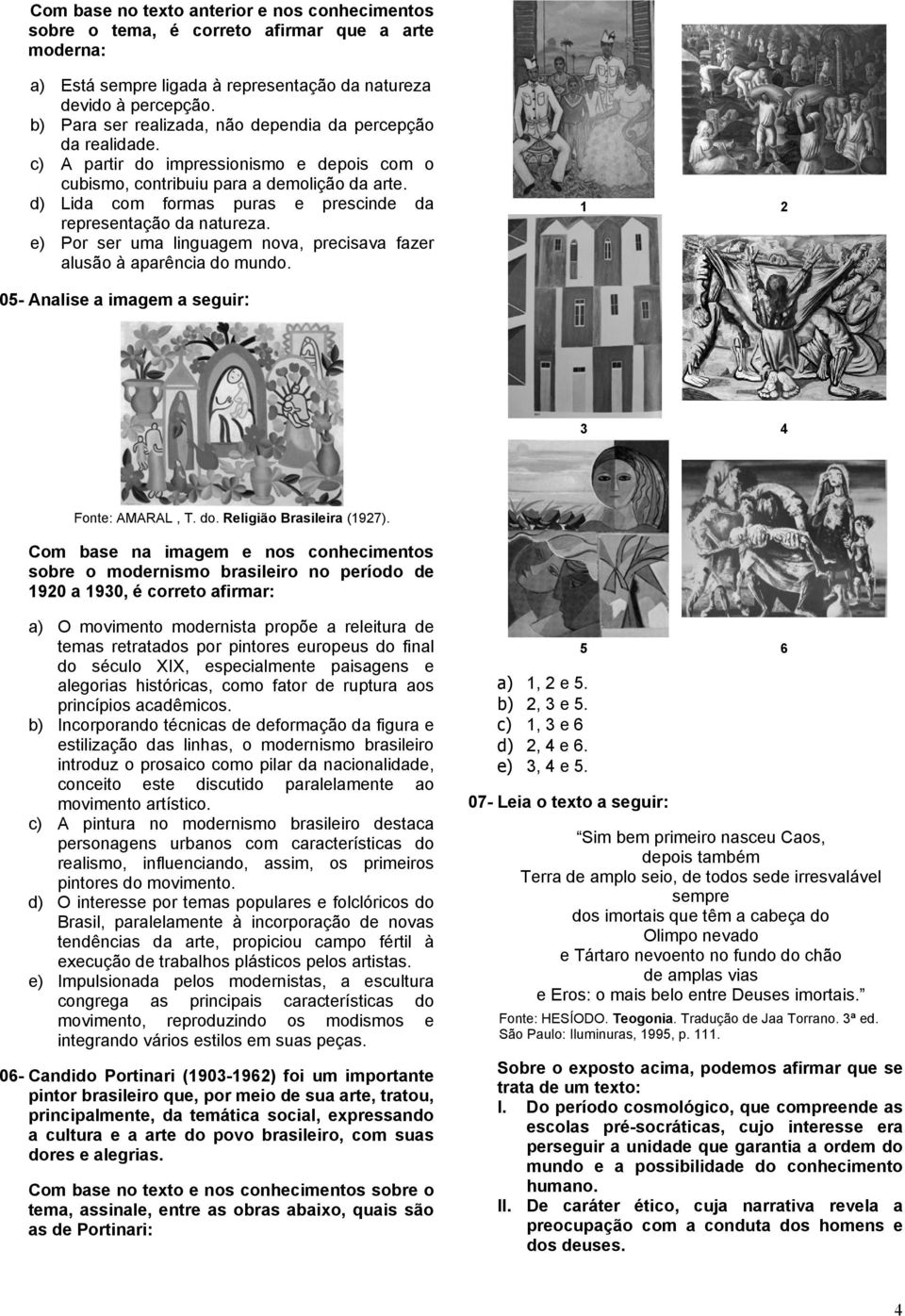 d) Lida com formas puras e prescinde da reprentação da natureza. e) Por r uma linguagem nova, precisava fazer alusão à aparência do mundo. 1 2 05- Anali a imagem a guir: 3 4 Fonte: AMARAL, T. do. Religião Brasileira (1927).