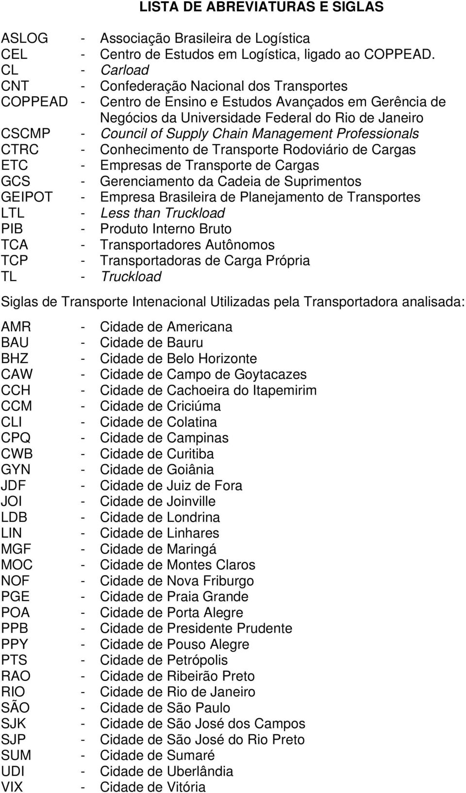 Chain Management Professionals CTRC - Conhecimento de Transporte Rodoviário de Cargas ETC - Empresas de Transporte de Cargas GCS - Gerenciamento da Cadeia de Suprimentos GEIPOT - Empresa Brasileira