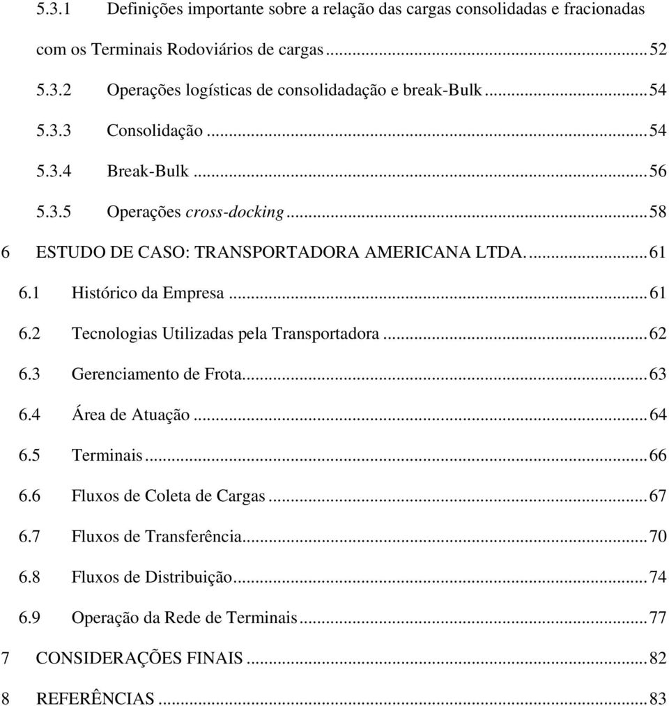 ..61 6.2 Tecnologias Utilizadas pela Transportadora...62 6.3 Gerenciamento de Frota...63 6.4 Área de Atuação...64 6.5 Terminais...66 6.6 Fluxos de Coleta de Cargas.