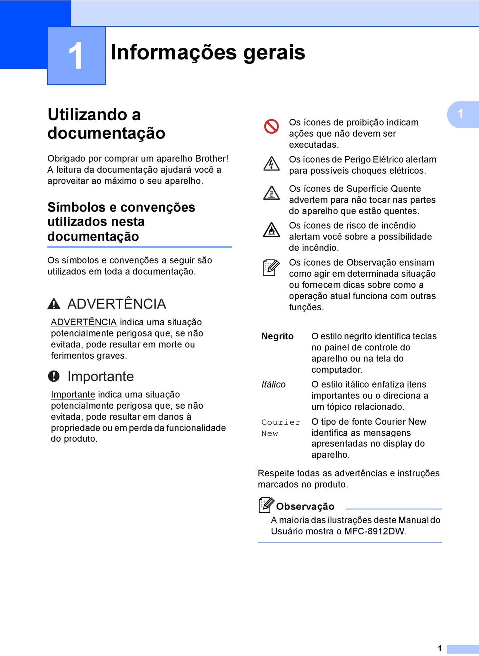 ADVERTÊNCIA ADVERTÊNCIA indica uma situação potencialmente perigosa que, se não evitada, pode resultar em morte ou ferimentos graves.