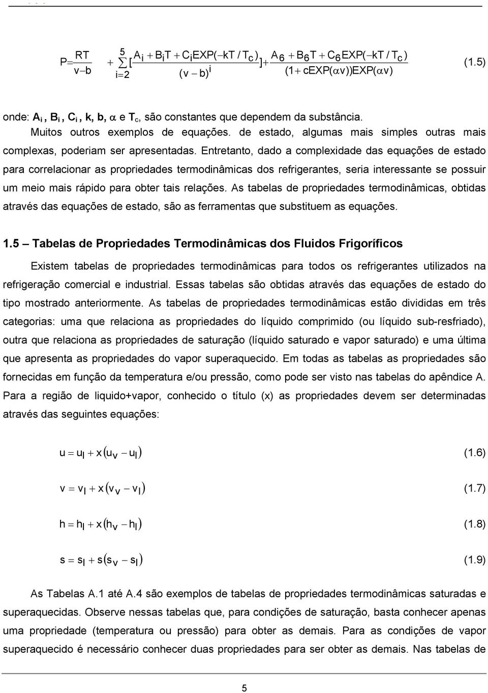 Entretanto, dado a complexidade das equações de estado para correlacionar as propriedades termodinâmicas dos refrigerantes, seria interessante se possuir um meio mais rápido para obter tais relações.