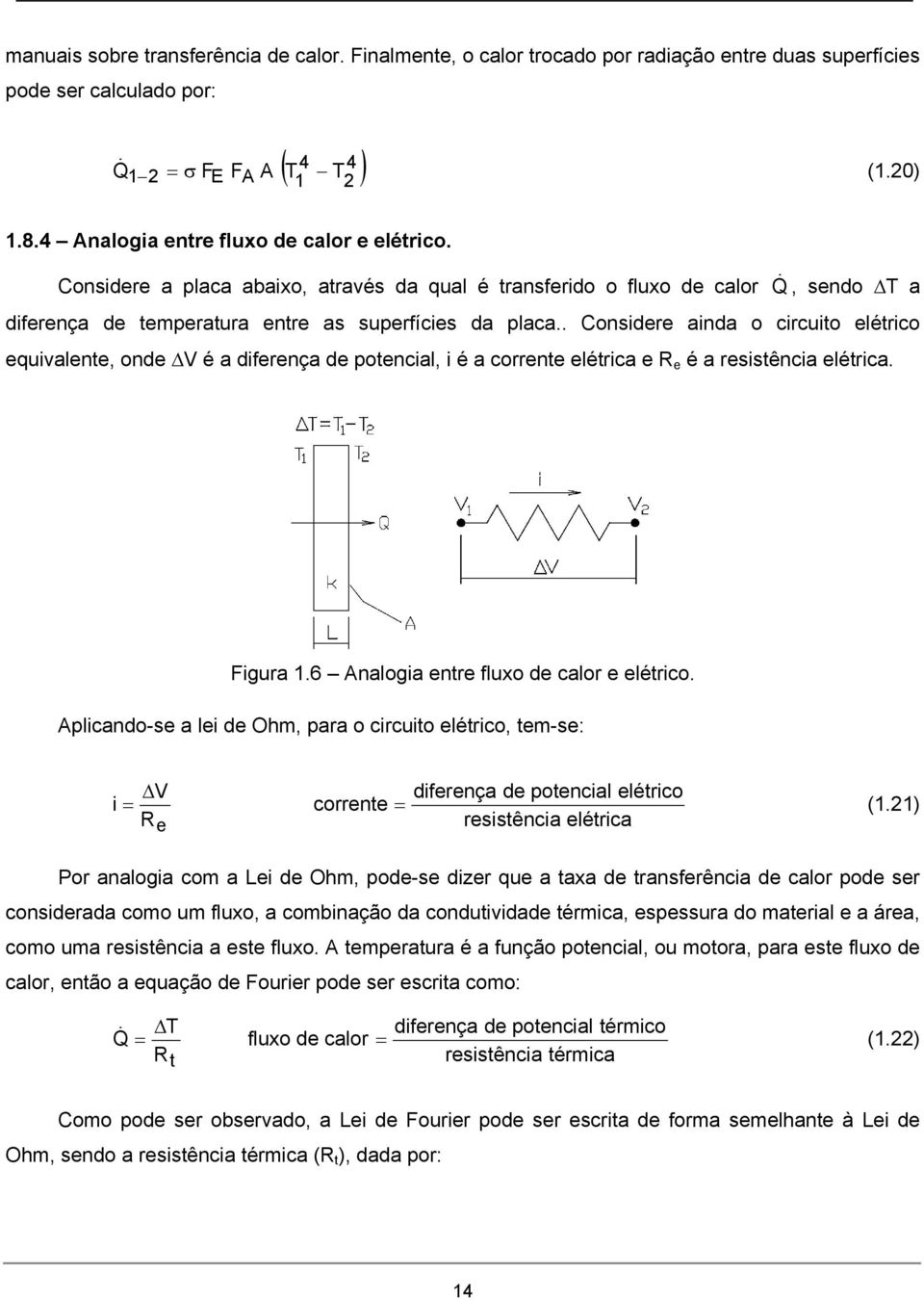 . Considere ainda o circuito elétrico equivalente, onde V é a diferença de potencial, i é a corrente elétrica e R e é a resistência elétrica. Figura 1.6 Analogia entre fluxo de calor e elétrico.