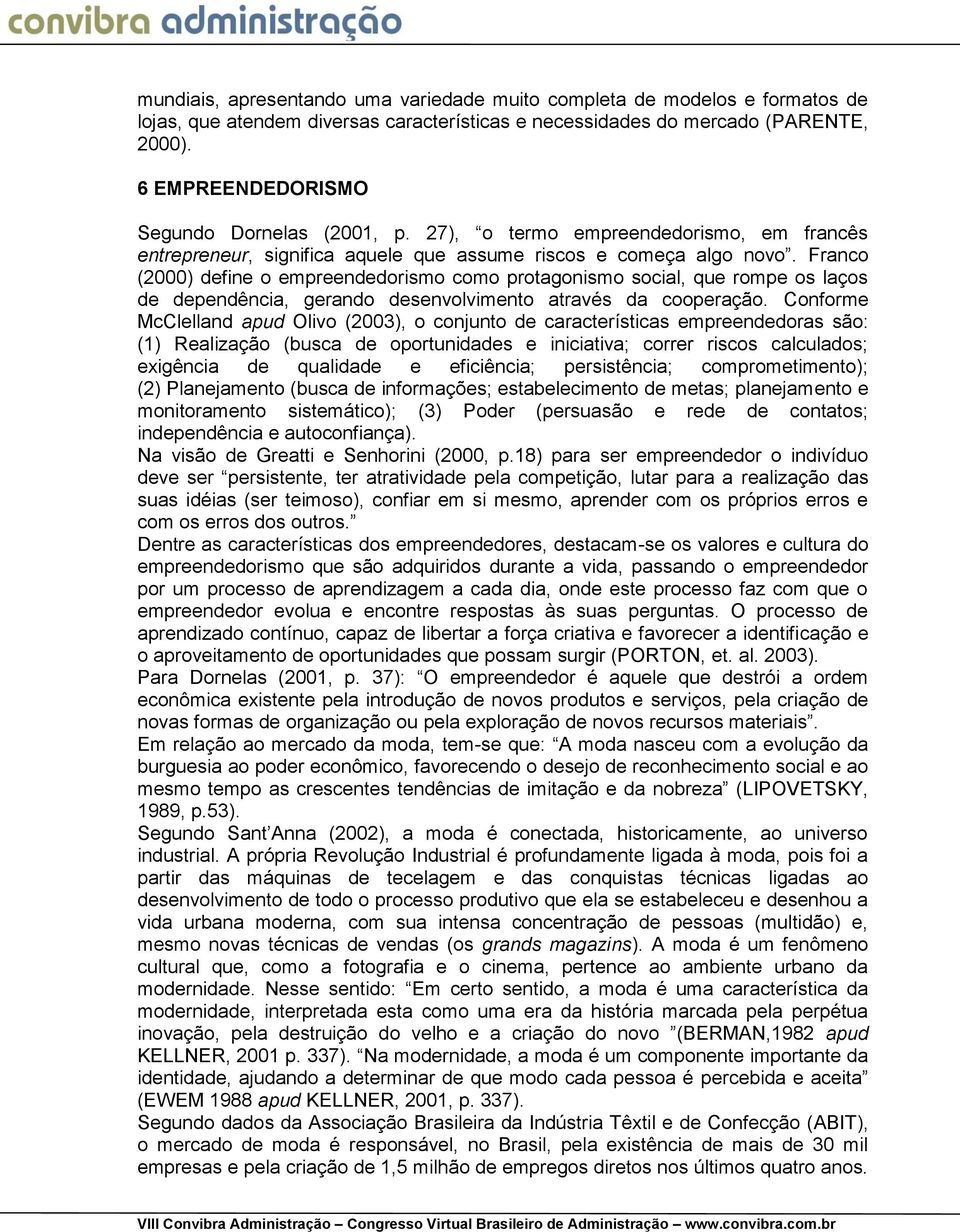 Franco (2000) define o empreendedorismo como protagonismo social, que rompe os laços de dependência, gerando desenvolvimento através da cooperação.