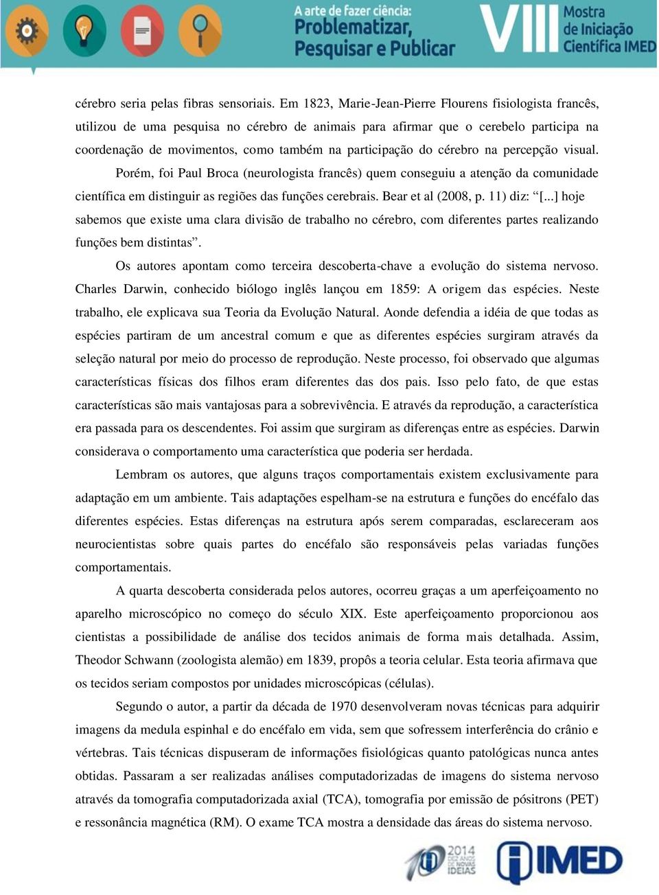 participação do cérebro na percepção visual. Porém, foi Paul Broca (neurologista francês) quem conseguiu a atenção da comunidade científica em distinguir as regiões das funções cerebrais.