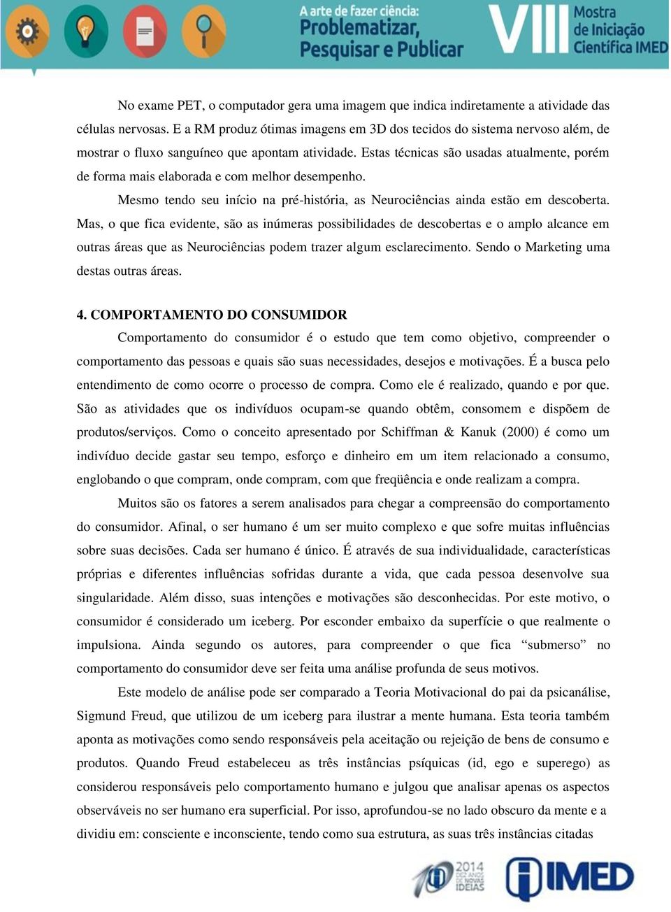 Estas técnicas são usadas atualmente, porém de forma mais elaborada e com melhor desempenho. Mesmo tendo seu início na pré-história, as Neurociências ainda estão em descoberta.