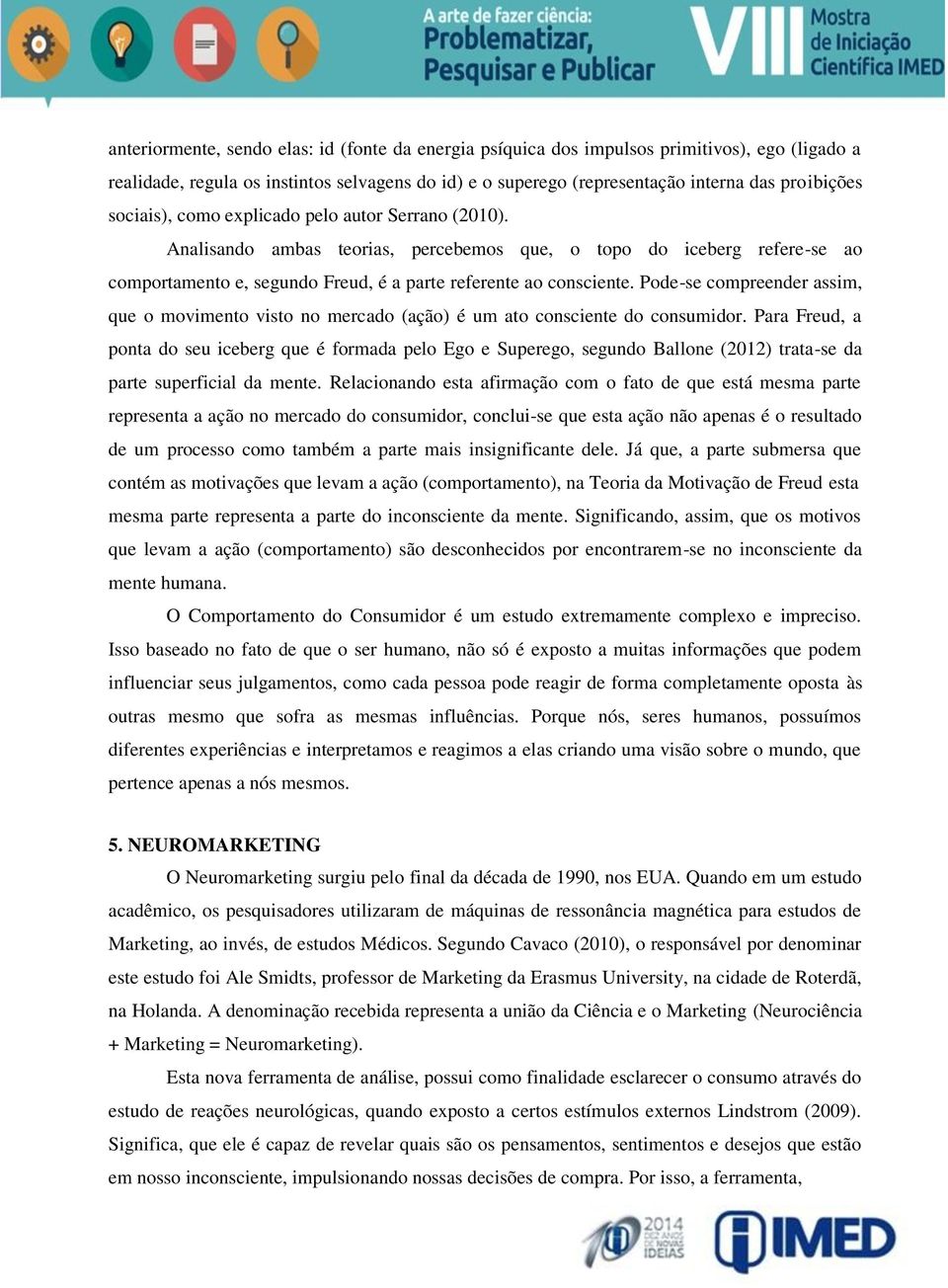 Pode-se compreender assim, que o movimento visto no mercado (ação) é um ato consciente do consumidor.