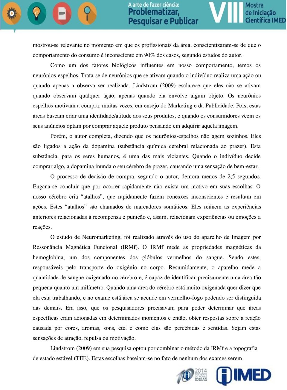 Trata-se de neurônios que se ativam quando o indivíduo realiza uma ação ou quando apenas a observa ser realizada.