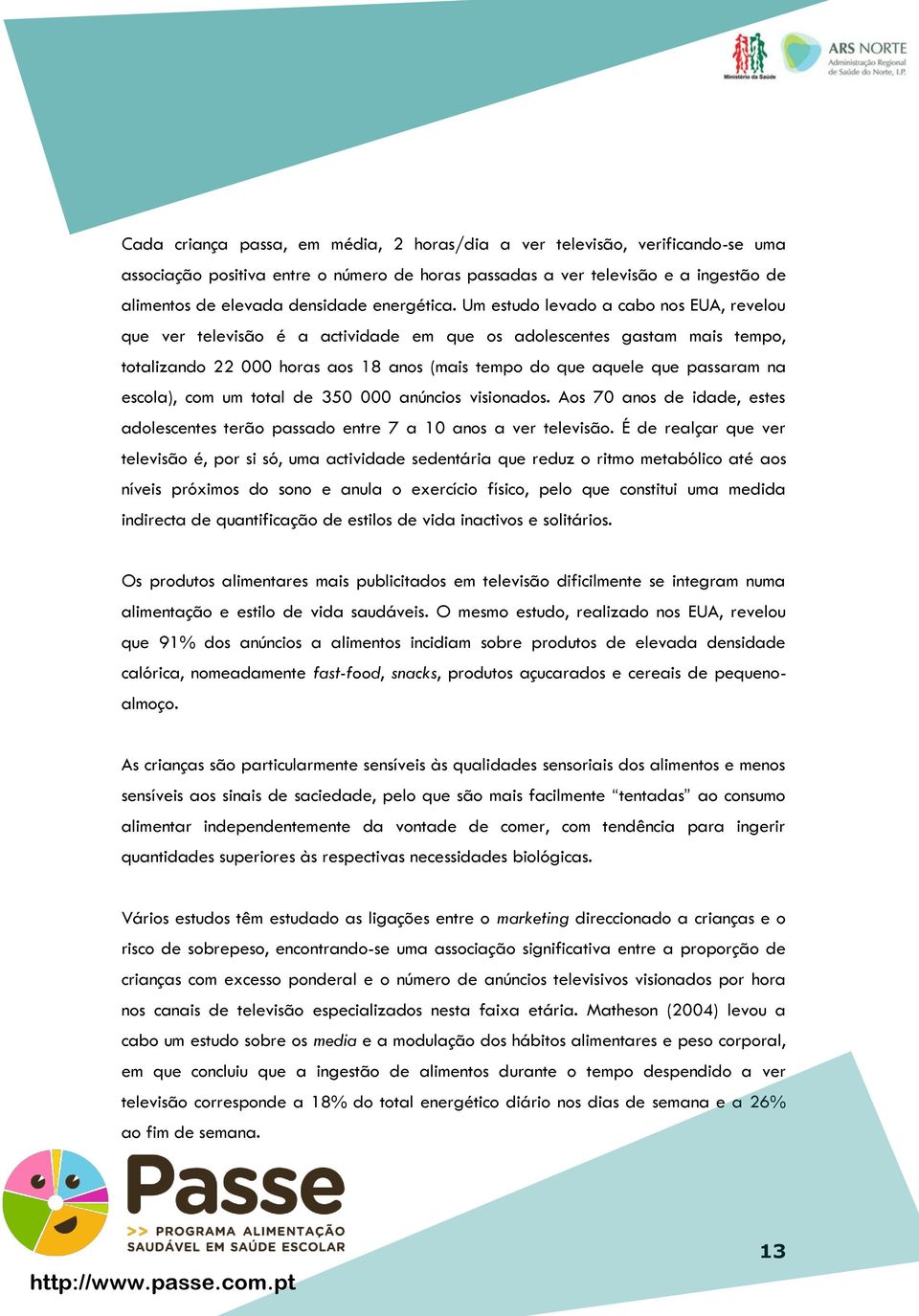 Um estudo levado a cabo nos EUA, revelou que ver televisão é a actividade em que os adolescentes gastam mais tempo, totalizando 22 000 horas aos 18 anos (mais tempo do que aquele que passaram na