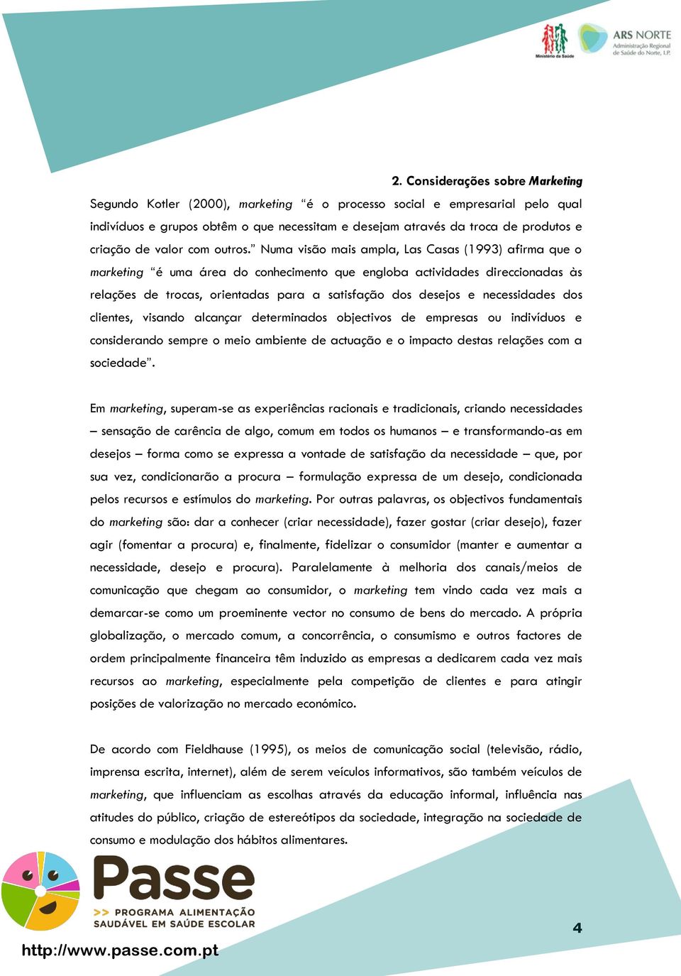 Numa visão mais ampla, Las Casas (1993) afirma que o marketing é uma área do conhecimento que engloba actividades direccionadas às relações de trocas, orientadas para a satisfação dos desejos e