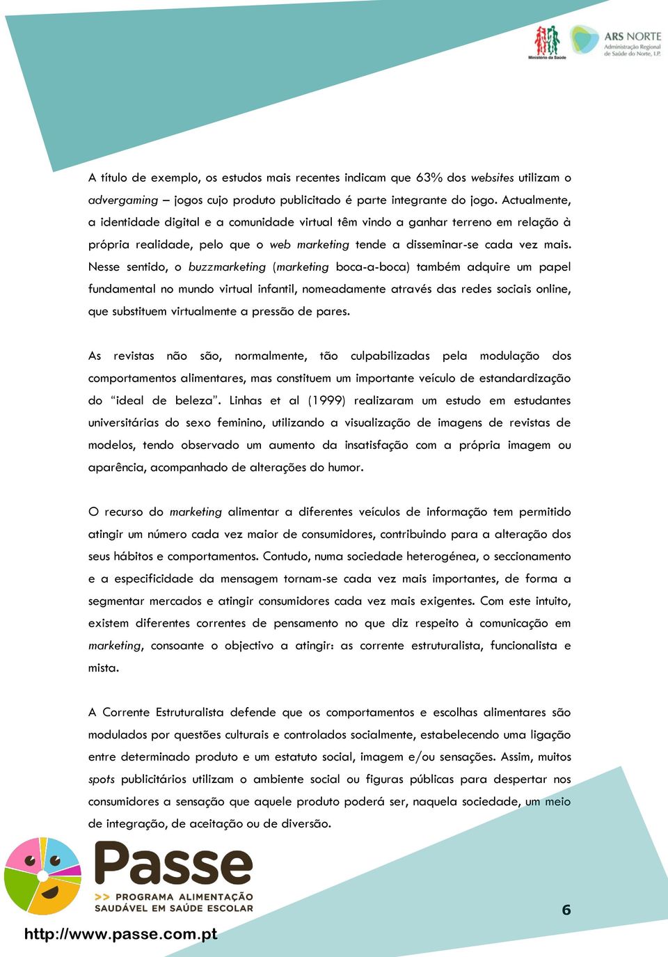 Nesse sentido, o buzzmarketing (marketing boca-a-boca) também adquire um papel fundamental no mundo virtual infantil, nomeadamente através das redes sociais online, que substituem virtualmente a