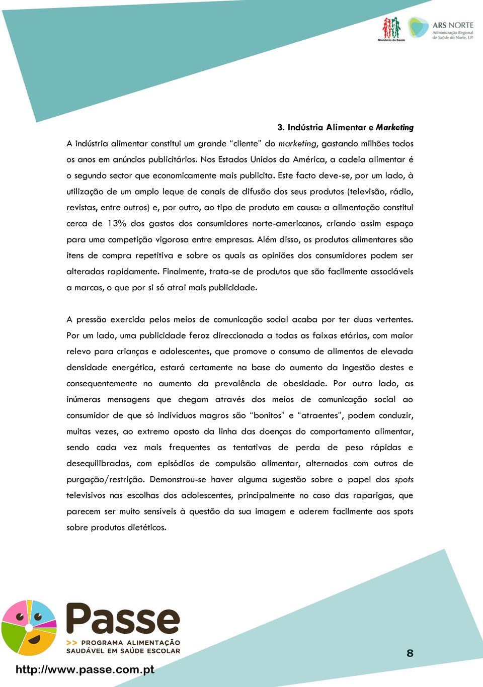 Este facto deve-se, por um lado, à utilização de um amplo leque de canais de difusão dos seus produtos (televisão, rádio, revistas, entre outros) e, por outro, ao tipo de produto em causa: a