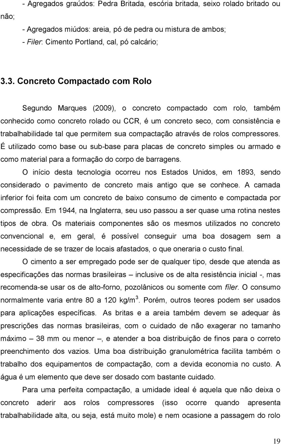 permitem sua compactação através de rolos compressores. É utilizado como base ou sub-base para placas de concreto simples ou armado e como material para a formação do corpo de barragens.