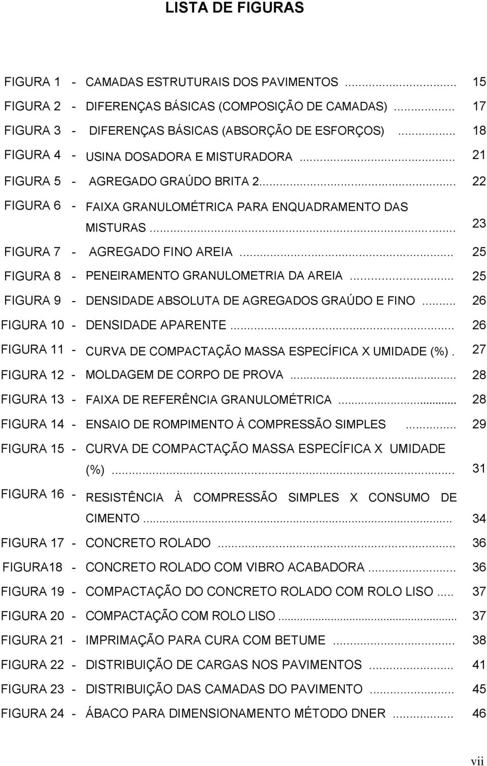 .. 25 FIGURA 8 - PENEIRAMENTO GRANULOMETRIA DA AREIA... 25 FIGURA 9 - DENSIDADE ABSOLUTA DE AGREGADOS GRAÚDO E FINO... 26 FIGURA 10 - DENSIDADE APARENTE.