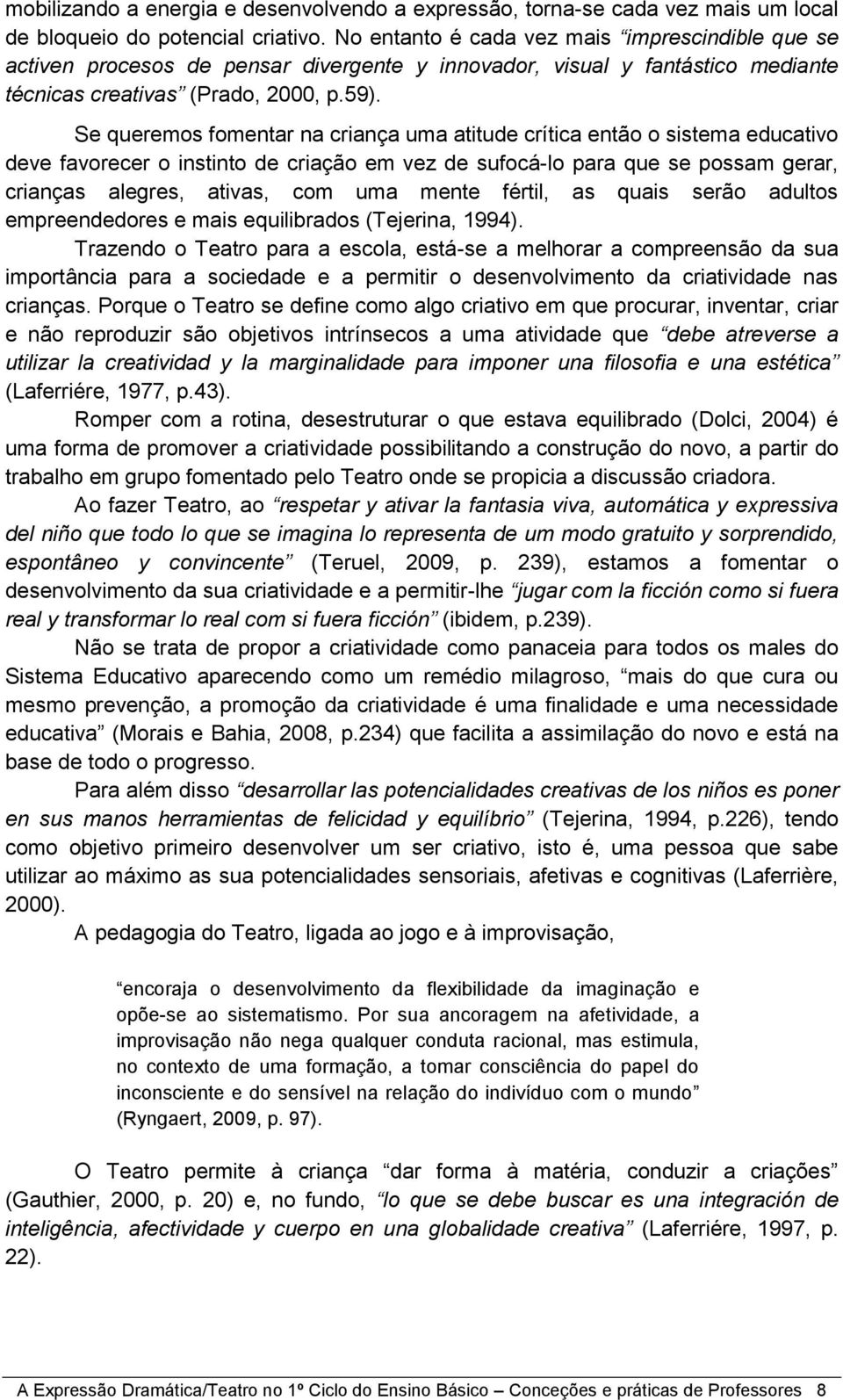 Se queremos fomentar na criança uma atitude crítica então o sistema educativo deve favorecer o instinto de criação em vez de sufocá-lo para que se possam gerar, crianças alegres, ativas, com uma