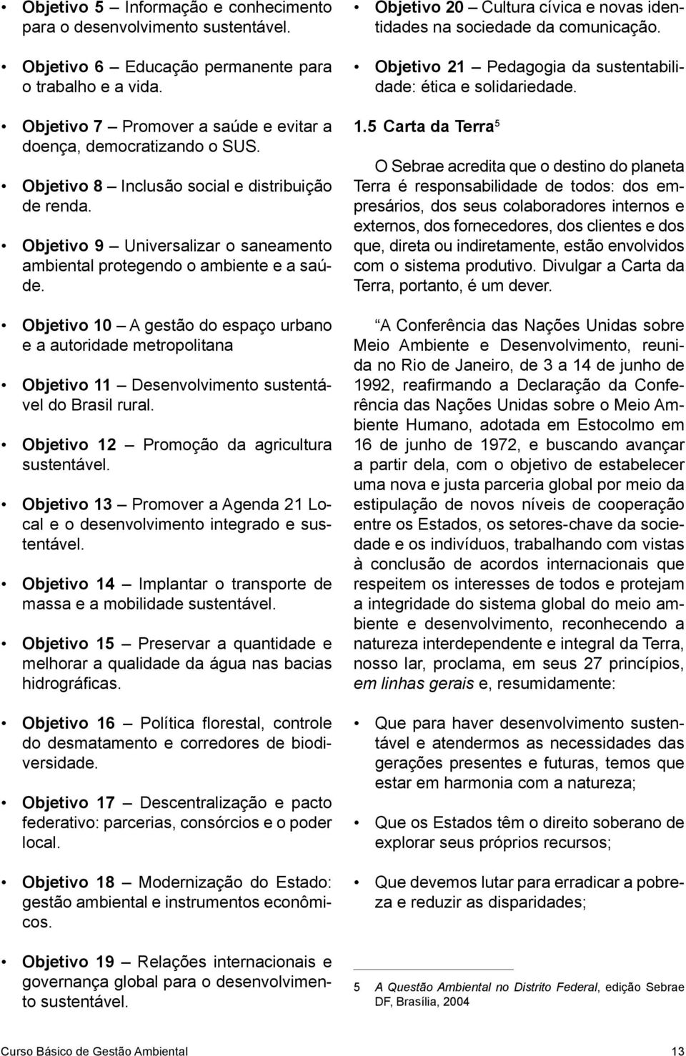 Objetivo 10 A gestão do espaço urbano e a autoridade metropolitana Objetivo 11 Desenvolvimento sustentável do Brasil rural. Objetivo 12 Promoção da agricultura sustentável.