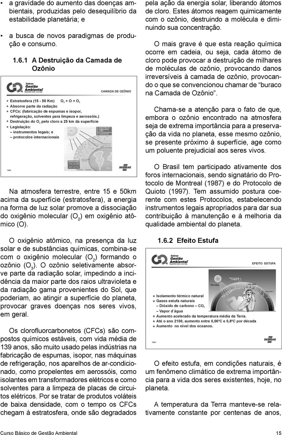 ) Destruição do O 3 pelo cloro a 25 km da superfície Legislação: instrumentos legais; e protocolos internacionais CAMADA DE OZÔNIO pela ação da energia solar, liberando átomos de cloro.