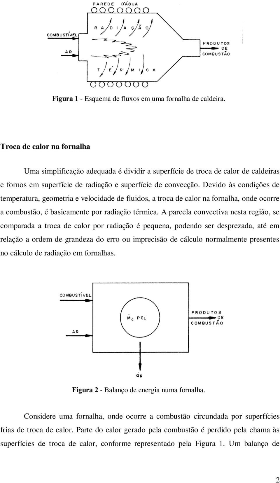 Devido às condições de temperatura, geometria e velocidade de fluidos, a troca de calor na fornalha, onde ocorre a combustão, é basicamente por radiação térmica.