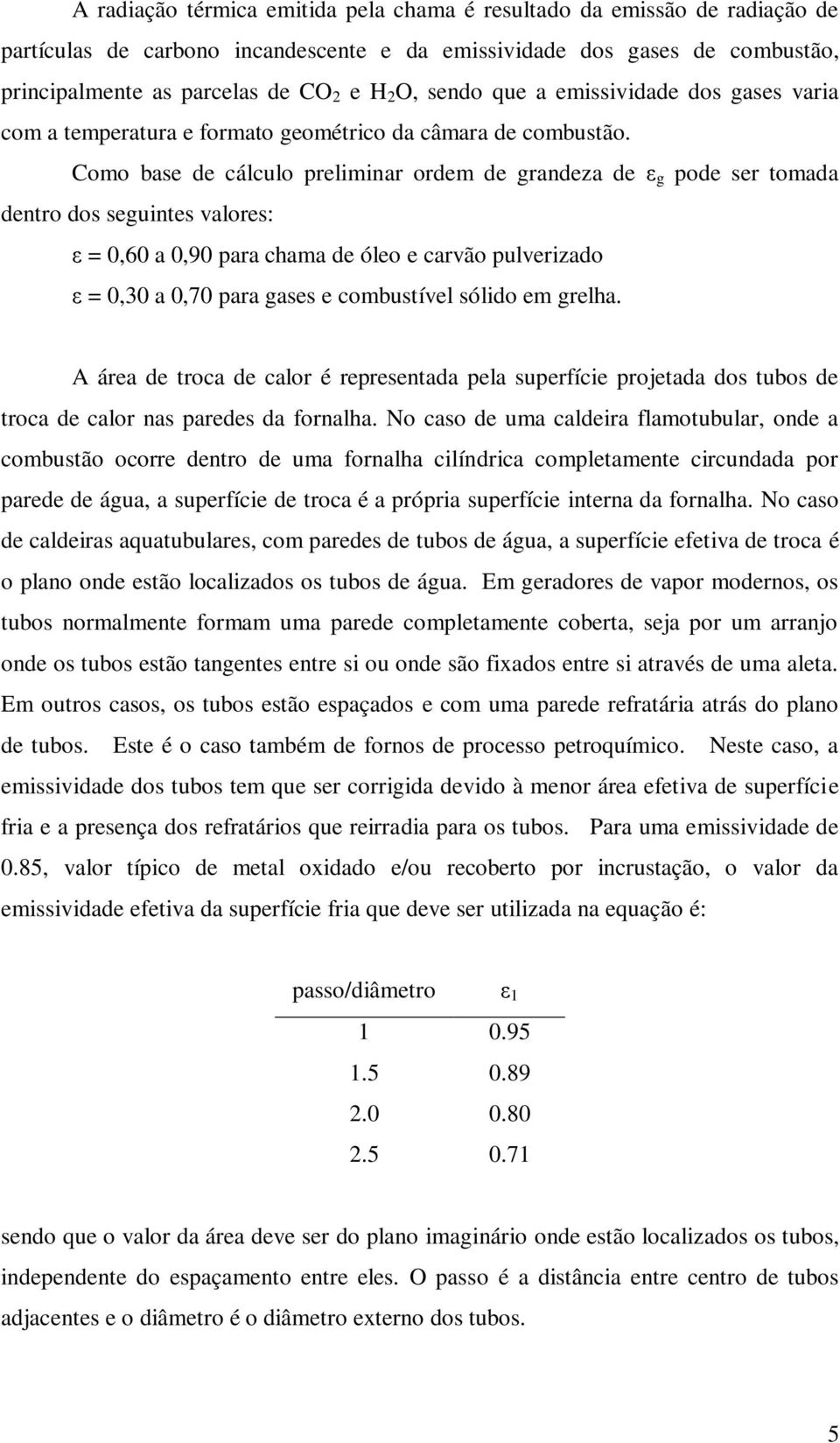 Como base de cálculo preliminar ordem de grandeza de ε g pode ser tomada dentro dos seguintes valores: ε = 0,60 a 0,90 para chama de óleo e carvão pulverizado ε = 0,30 a 0,70 para gases e combustível