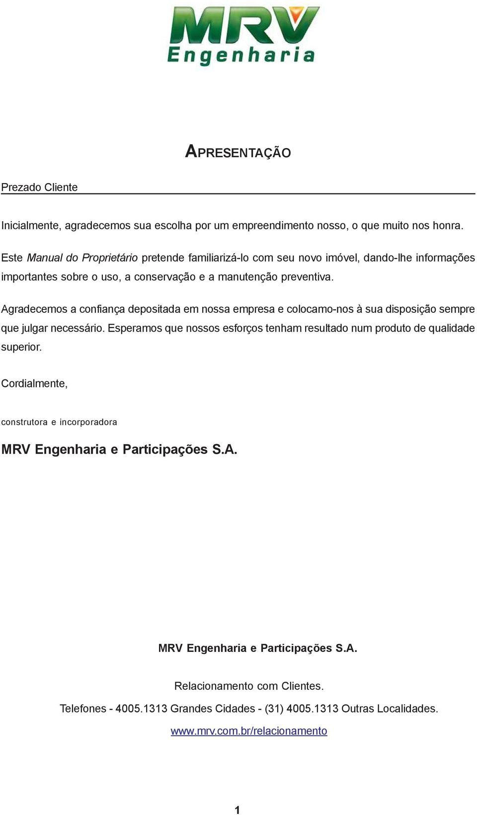 Agradecemos a confiança depositada em nossa empresa e colocamo-nos à sua disposição sempre que julgar necessário.