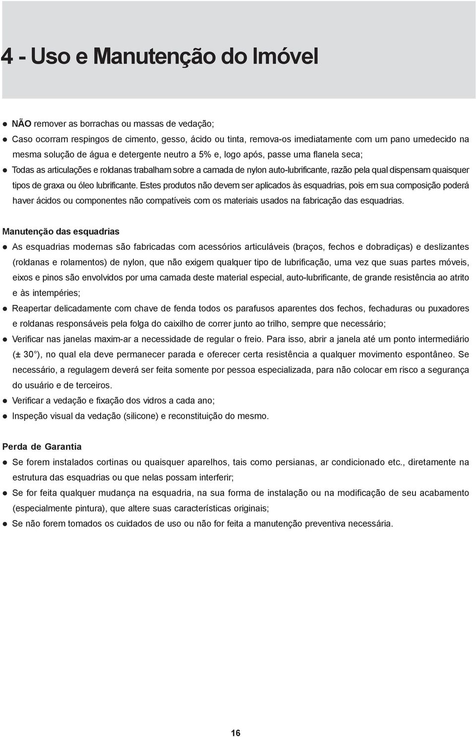 Estes produtos não devem ser aplicados às esquadrias, pois em sua composição poderá haver ácidos ou componentes não compatíveis com os materiais usados na fabricação das esquadrias.